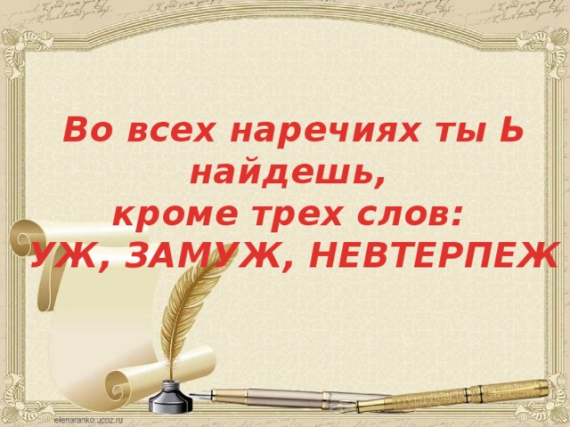 Во всех наречиях ты Ь найдешь,  кроме трех слов:  УЖ, ЗАМУЖ, НЕВТЕРПЕЖ   