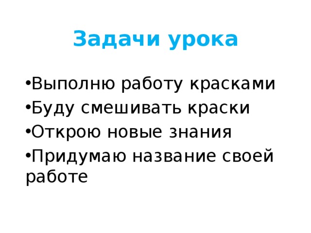 Задачи урока Выполню работу красками Буду смешивать краски Открою новые знания Придумаю название своей работе 