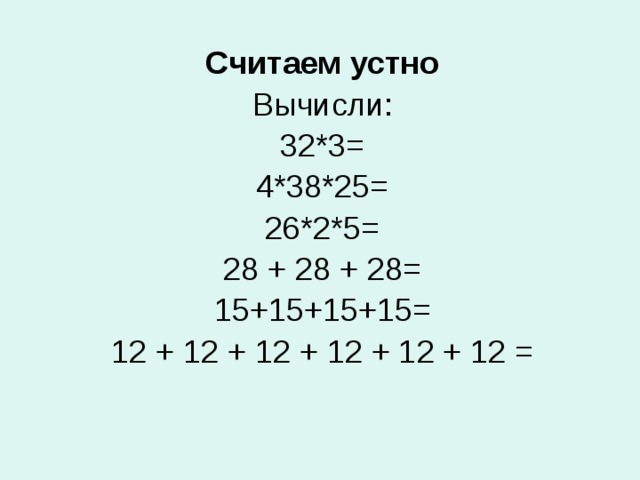 Считаем устно Вычисли: 32*3= 4*38*25= 26*2*5= 28 + 28 + 28= 15+15+15+15= 12 + 12 + 12 + 12 + 12 + 12 =