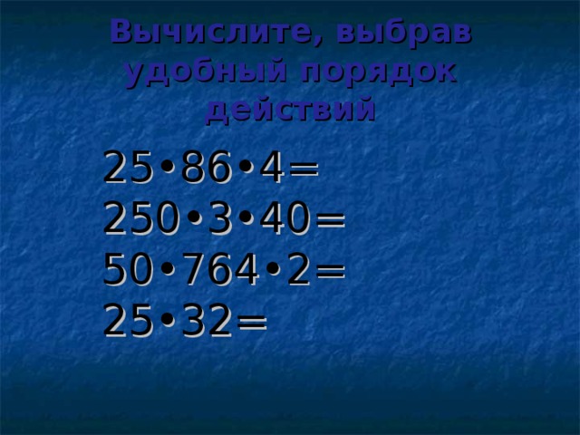 Вычислите, выбрав удобный порядок действий 25•86•4= 250•3•40= 50•764•2= 25•32=