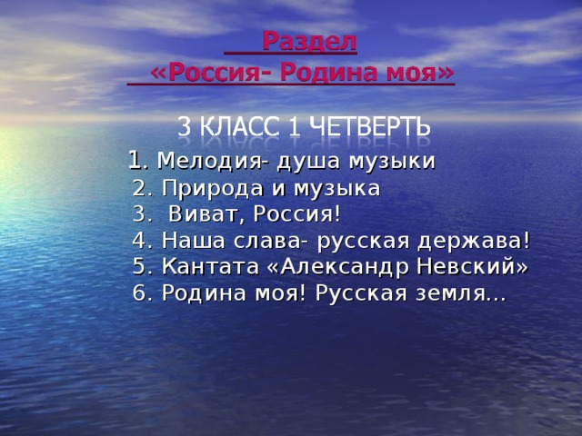  1 . Мелодия- душа музыки  2. Природа и музыка  3. Виват, Россия!  4 . Наша слава- русская держава !  5. Кантата «Александр Невский»  6. Родина моя! Русская земля…     1 . Мелодия- душа музыки  2. Природа и музыка  3. Виват, Россия!  4 . Наша слава- русская держава !  5. Кантата «Александр Невский»  6. Родина моя! Русская земля…     1 . Мелодия- душа музыки  2. Природа и музыка  3. Виват, Россия!  4 . Наша слава- русская держава !  5. Кантата «Александр Невский»  6. Родина моя! Русская земля…     1 . Мелодия- душа музыки  2. Природа и музыка  3. Виват, Россия!  4 . Наша слава- русская держава !  5. Кантата «Александр Невский»  6. Родина моя! Русская земля…   