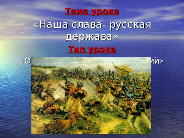 Тема урока «Наша слава- русская держава» Тип урока «Обобщающий и закрепляющий» 