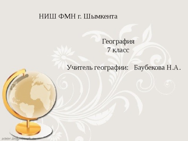  НИШ ФМН г. Шымкента География 7 класс  Учитель географии: Баубекова Н.А. 