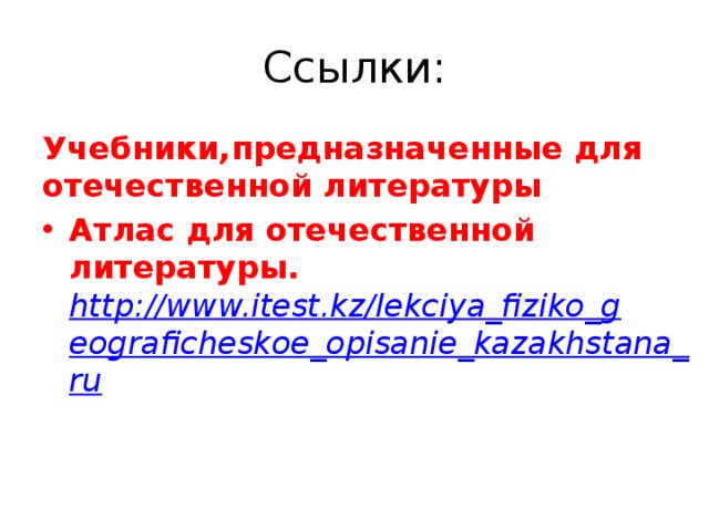 Ссылки: Учебники,предназначенные для отечественной литературы Атлас для отечественной литературы. http://www.itest.kz/lekciya_fiziko_geograficheskoe_opisanie_kazakhstana_ru  