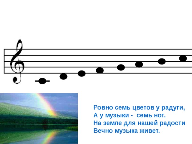 Ровно семь цветов у радуги, А у музыки - семь нот. На земле для нашей радости Вечно музыка живет. 