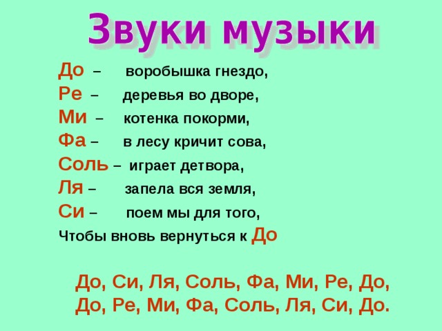 До  – воробышка гнездо, Ре – деревья во дворе, Ми  – котенка покорми, Фа  – в лесу кричит сова, Соль – играет детвора, Ля  – запела вся земля, Си  – поем мы для того, Чтобы вновь вернуться к До До, Си, Ля, Соль, Фа, Ми, Ре, До, До, Ре, Ми, Фа, Соль, Ля, Си, До. 
