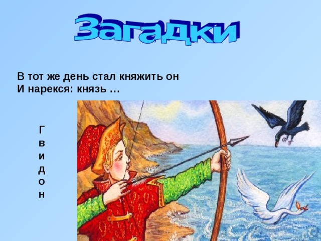 В тот же день стал княжить он И нарекся: князь … Г в и д о н 