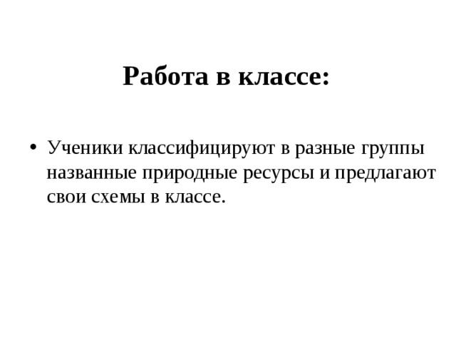 Работа в классе: Ученики классифицируют в разные группы названные природные ресурсы и предлагают свои схемы в классе. 