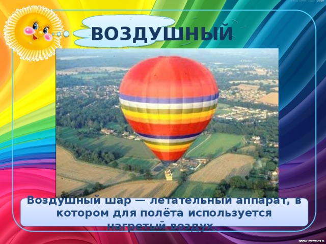 ВОЗДУШНЫЙ ШАР Воздушный шар — летательный аппарат, в котором для полёта используется нагретый воздух. 