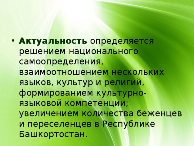 Актуальность определяется решением национального самоопределения, взаимоотношением нескольких языков, культур и религий, формированием культурно-языковой компетенции; увеличением количества беженцев и переселенцев в Республике Башкортостан. 