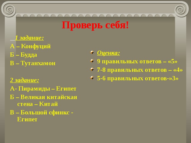 Проверь себя!  1 задание: А – Конфуций Б – Будда В – Тутанхамон  2 задание: А- Пирамиды – Египет Б – Великая китайская стена – Китай В – Большой сфинкс - Египет