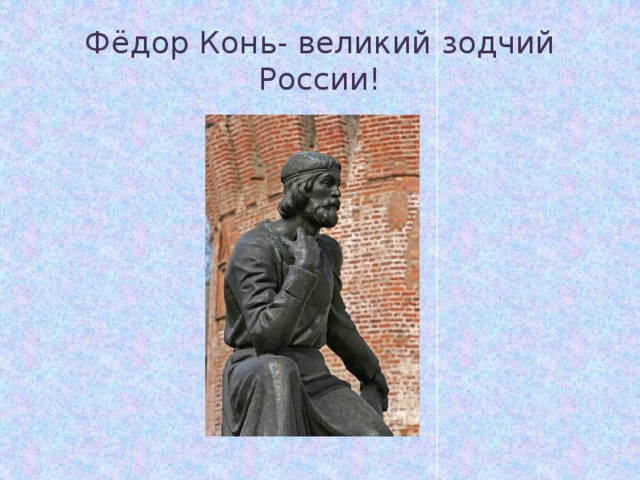 Фёдор Конь - великий зодчий России! 