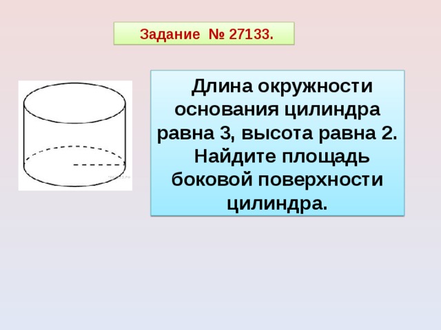 Задание  № 27133.   Длина окружности основания цилиндра равна 3, высота равна 2. Найдите площадь боковой поверхности цилиндра. 