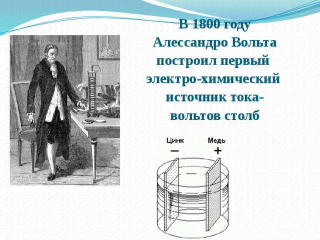 В 1800 году Алессандро Вольта построил первый электро-химический источник тока- вольтов столб 