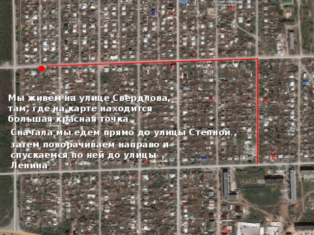 Мы живём на улице Свердлова, там, где на карте находится большая красная точка . Сначала мы едем прямо до улицы Степной , затем поворачиваем направо и спускаемся по ней до улицы Ленина 