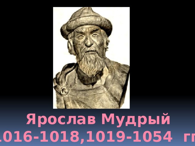 Ярослав Мудрый 1016-1018,1019-1054 гг. 