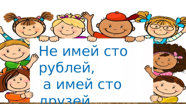 Пословица не имей. Не Мией СТО рублей а Мией СТО друзей. Не имей СТО рублей а имей СТО друзей. Не имей 100 рублей а имей СТО друзей. Пословица не имей 100 рублей а имей 100 друзей.