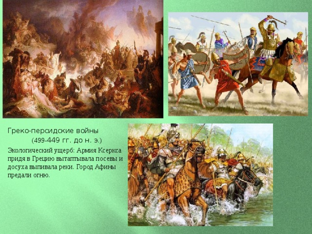Греко-персидские войны (499- 449 гг. до н. э .) Экологический ущерб: Армия Ксеркса придя в Грецию вытаптывала посевы и досуха выпивала реки. Город Афины предали огню. 