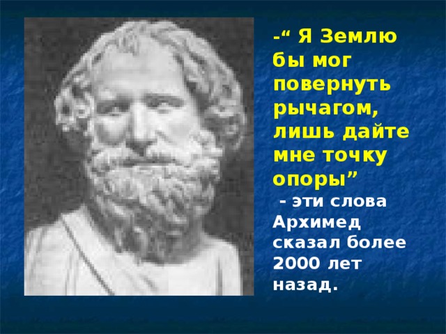 -“  Я Землю бы мог повернуть рычагом, лишь дайте мне точку опоры”  - эти слова Архимед сказал более 2000 лет назад. 
