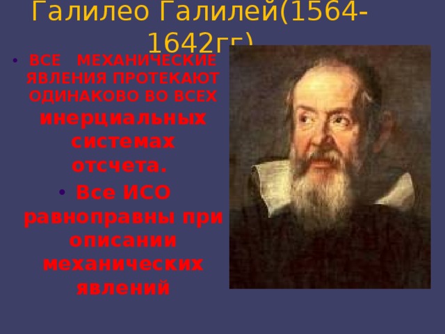 Галилео Галилей(1564-1642гг) ВСЕ МЕХАНИЧЕСКИЕ ЯВЛЕНИЯ ПРОТЕКАЮТ ОДИНАКОВО ВО ВСЕХ инерциальных системах отсчета. Все ИСО равноправны при описании механических явлений 