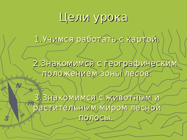 1.Учимся работать с картой.   2.Знакомимся с географическим положением зоны лесов.  3.Знакомимся с животным и растительным миром лесной полосы. 