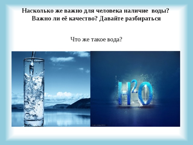 Насколько же важно для человека наличие воды? Важно ли её качество? Давайте разбираться   Что же такое вода? 