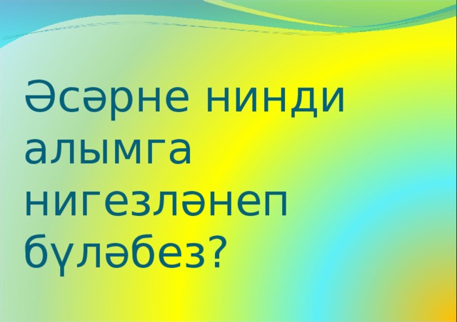 Әсәрне нинди алымга нигезләнеп бүләбез? 