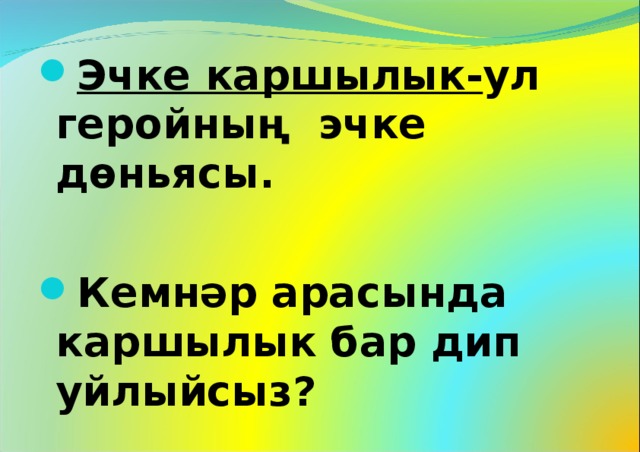 Эчке каршылык- ул геройның эчке дөньясы.  Кемнәр арасында каршылык бар дип уйлыйсыз?  