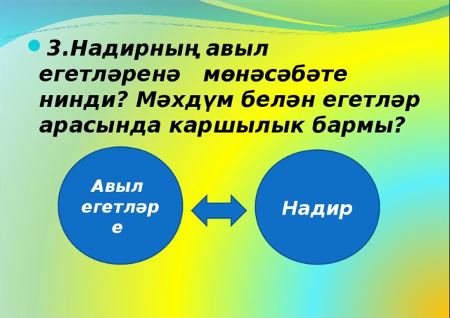 3.Надирның авыл егетләренә мөнәсәбәте нинди? Мәхдүм белән егетләр арасында каршылык бармы? Авыл егетләре Надир 