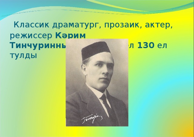   Классик драматург, прозаик, актер, режиссер  Кәрим Тинчуринның  тууына быел  130  ел тулды 