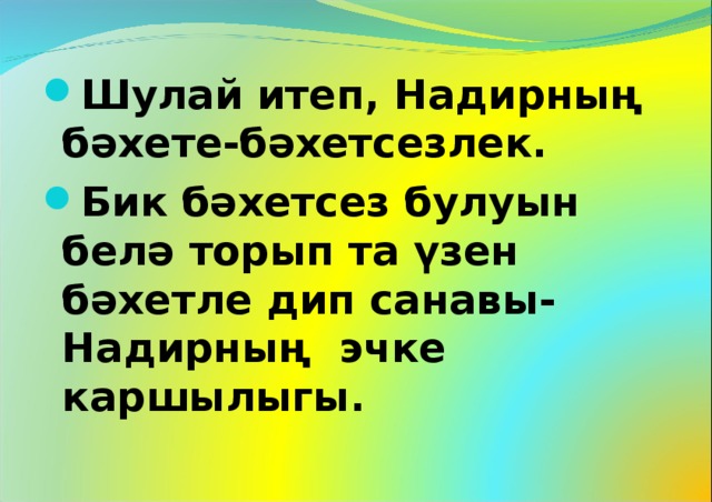 Шулай итеп, Надирның бәхете-бәхетсезлек. Бик бәхетсез булуын белә торып та үзен бәхетле дип санавы-Надирның эчке каршылыгы. 