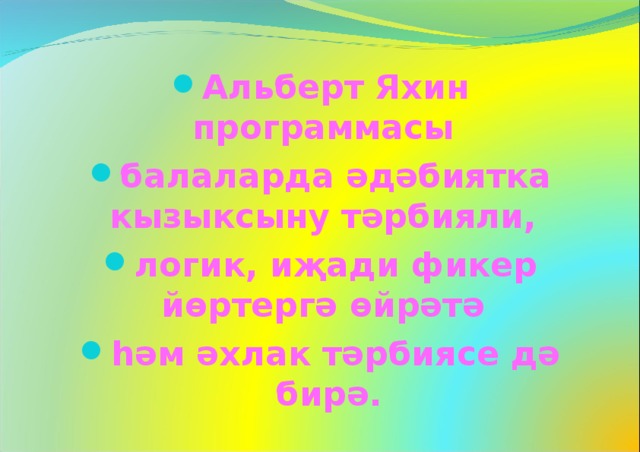 Альберт Яхин программасы балаларда әдәбиятка кызыксыну тәрбияли, логик, иҗади фикер йөртергә өйрәтә һәм әхлак тәрбиясе дә бирә.  
