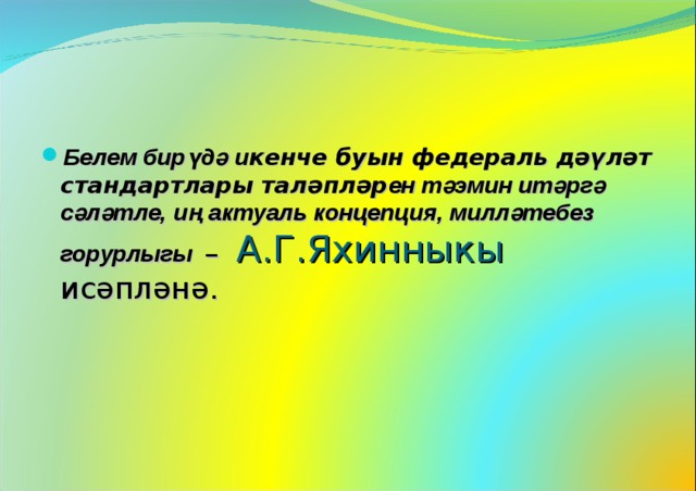 Белем бирүдә и кенче буын федераль дәүләт стандартлары таләпләр ен тәэмин итәргә сәләтле, иң актуаль концепция, милләтебез горурлыгы – А.Г.Яхинныкы исәпләнә. 