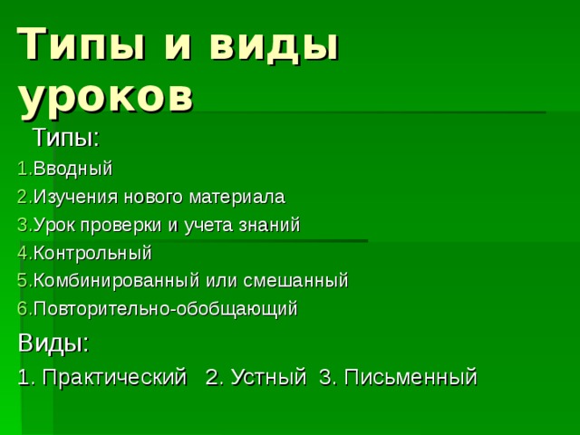 Типы и виды уроков  Типы: Вводный Изучения нового материала Урок проверки и учета знаний Контрольный Комбинированный или смешанный Повторительно-обобщающий Виды: 1. Практический 2. Устный 3. Письменный 