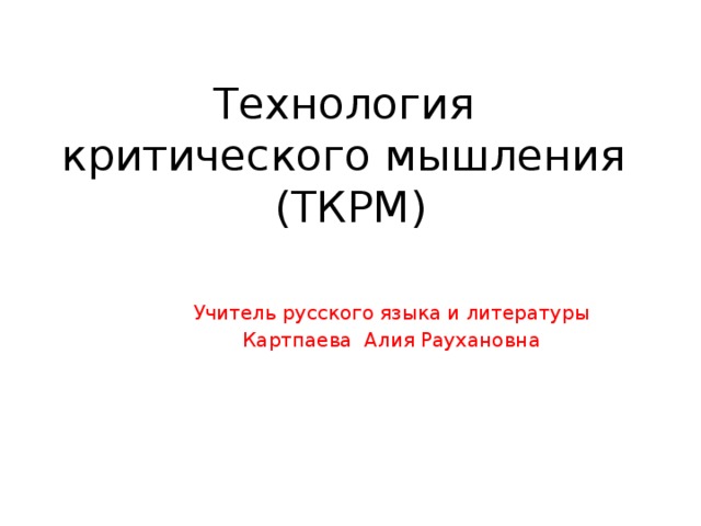 Технология  критического мышления  (ТКРМ) Учитель русского языка и литературы Картпаева Алия Раухановна 