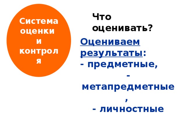 Система оценки и контроля Что оценивать?  Оцениваем результаты : - предметные, - метапредметные, - личностные 