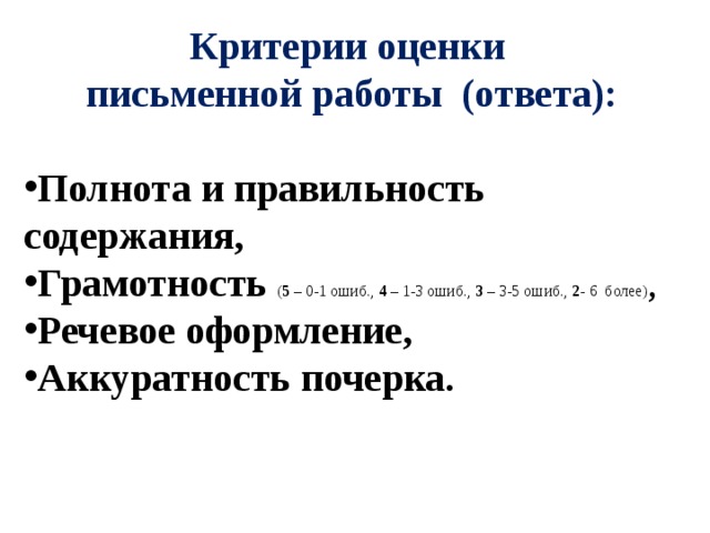 Критерии оценки  письменной работы (ответа): Полнота и правильность содержания, Грамотность ( 5 – 0-1 ошиб., 4 – 1-3 ошиб., 3 – 3-5 ошиб., 2 - 6 более) , Речевое оформление, Аккуратность почерка. 