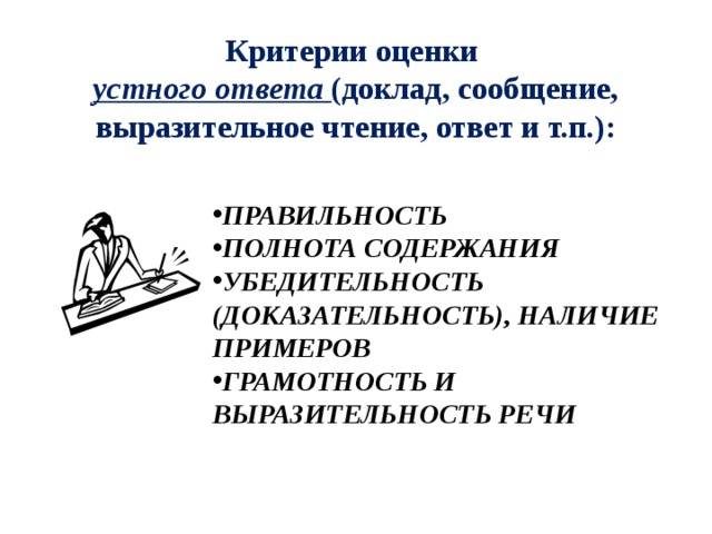 Критерии оценки  устного ответа (доклад, сообщение, выразительное чтение, ответ и т.п.):   Правильность Полнота содержания Убедительность (доказательность), Наличие примеров Грамотность и выразительность речи  