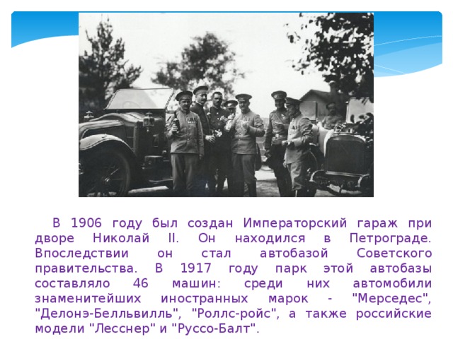 В 1906 году был создан Императорский гараж при дворе Николай II. Он находился в Петрограде. Впоследствии он стал автобазой Советского правительства. В 1917 году парк этой автобазы составляло 46 машин: среди них автомобили знаменитейших иностранных марок - 