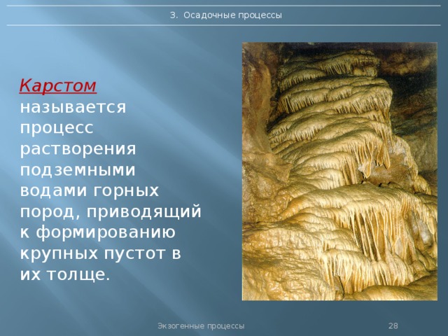 3. Осадочные процессы Карстом  называется процесс растворения подземными водами горных пород, приводящий к формированию крупных пустот в их толще. Экзогенные процессы 27 