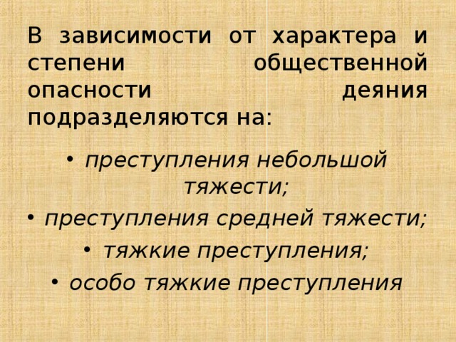 В зависимости от характера и степени общественной опасности деяния подразделяются на: преступления небольшой тяжести; преступления средней тяжести; тяжкие преступления; особо тяжкие преступления 