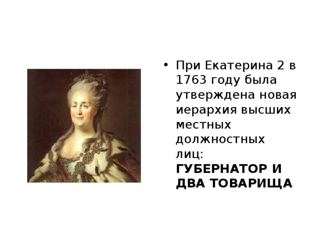 При Екатерина 2 в 1763 году была утверждена новая иерархия высших местных должностных лиц: ГУБЕРНАТОР И ДВА ТОВАРИЩА 