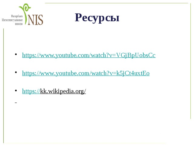Ресурсы https:// www.youtube.com/watch?v=VGjBpUobsCc  https :// www . youtube . com / watch ? v = k 5 jCt 4 uxtEo  https:// kk.wikipedia.org/   