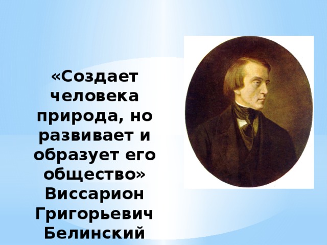 Создает человека природа но развивает его общество. 210 Виссарион Григорьевича Белинского. Смерть Белинского. Высказывания о Белинском Виссарион Григорьевич. Создаёт человека природа ,а развивает и образует его общество.