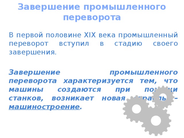 Завершение промышленного переворота  В первой половине XIX века промышленный переворот вступил в стадию своего завершения.  Завершение промышленного переворота характеризуется тем, что машины создаются при помощи станков, возникает новая отрасль – машиностроение . 