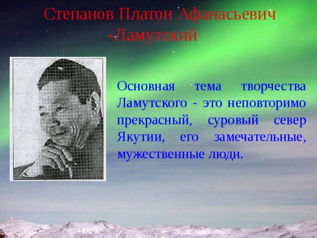 Степанов Платон Афанасьевич -Ламутский Основная тема творчества Ламутского - это неповторимо прекрасный, суровый север Якутии, его замечательные, мужественные люди. 