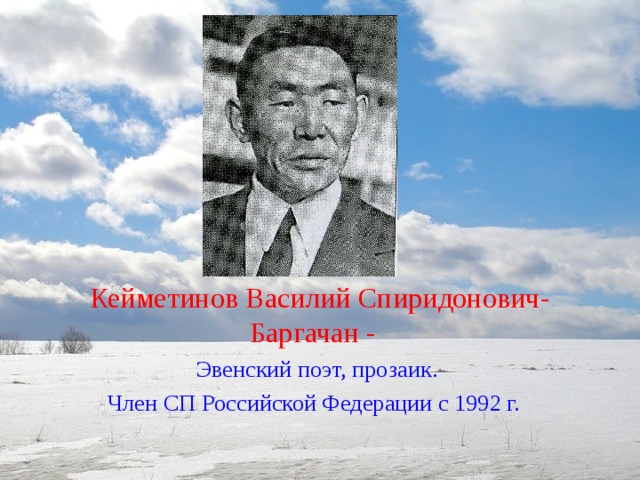 Кейметинов Василий Спиридонович- Баргачан - Эвенский поэт, прозаик. Член СП Российской Федерации с 1992 г.   