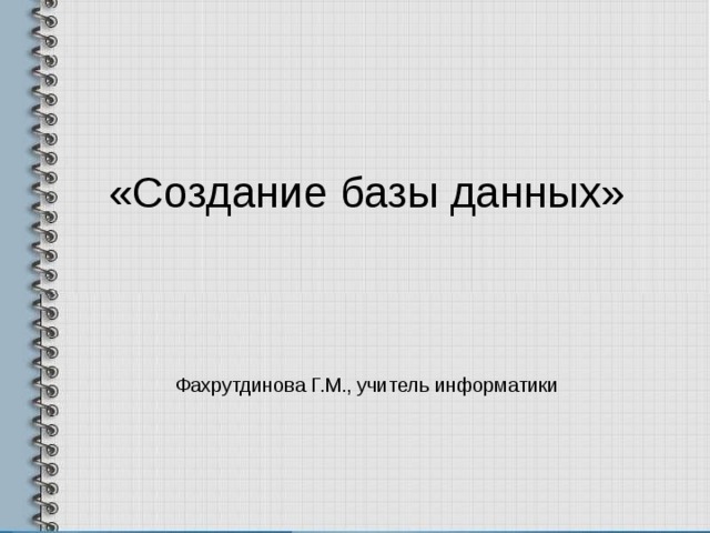 «Создание базы данных»     Фахрутдинова Г.М., учитель информатики   