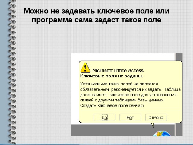Можно не задавать ключевое поле или программа сама задаст такое поле 