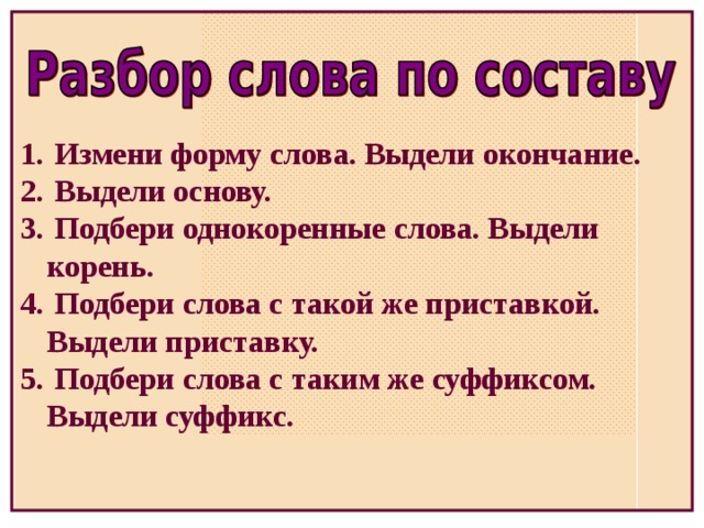 Измени форму слова. Выдели окончание.  Выдели основу.  Подбери однокоренные слова. Выдели корень.  Подбери слова с такой же приставкой. Выдели приставку.  Подбери слова с таким же суффиксом. Выдели суффикс.